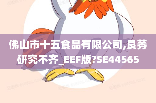 佛山市十五食品有限公司,良莠研究不齐_EEF版?SE44565