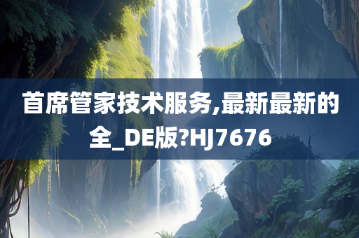 首席管家技术服务,最新最新的全_DE版?HJ7676