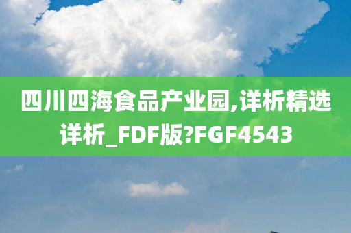 四川四海食品产业园,详析精选详析_FDF版?FGF4543