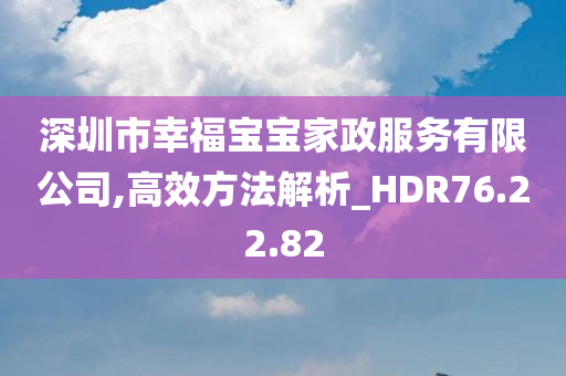 深圳市幸福宝宝家政服务有限公司,高效方法解析_HDR76.22.82