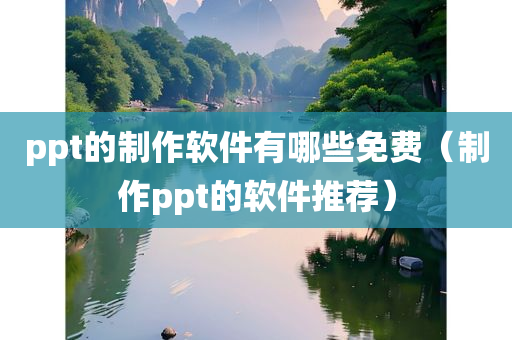 ppt的制作软件有哪些免费（制作ppt的软件推荐）