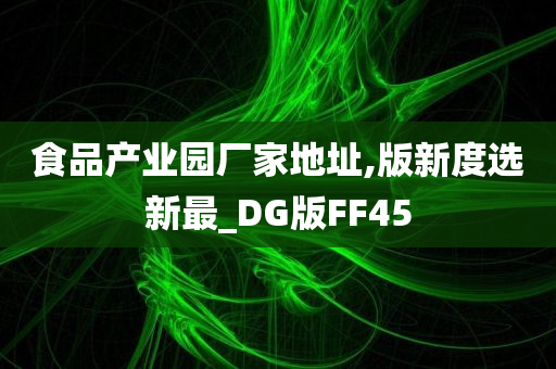 食品产业园厂家地址,版新度选新最_DG版FF45