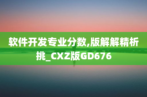 软件开发专业分数,版解解精析挑_CXZ版GD676