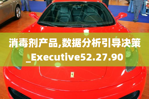 消毒剂产品,数据分析引导决策_Executive52.27.90