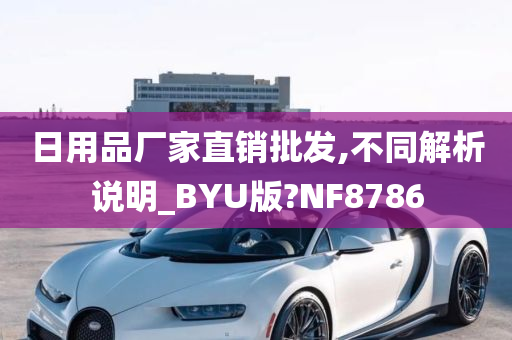 日用品厂家直销批发,不同解析说明_BYU版?NF8786