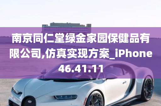 南京同仁堂绿金家园保健品有限公司,仿真实现方案_iPhone46.41.11