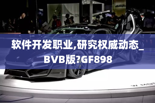 软件开发职业,研究权威动态_BVB版?GF898