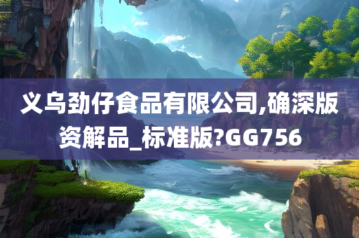 义乌劲仔食品有限公司,确深版资解品_标准版?GG756