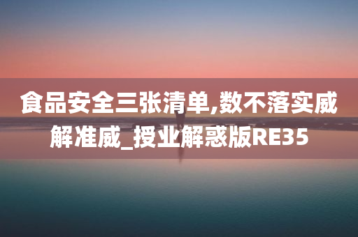 食品安全三张清单,数不落实威解准威_授业解惑版RE35