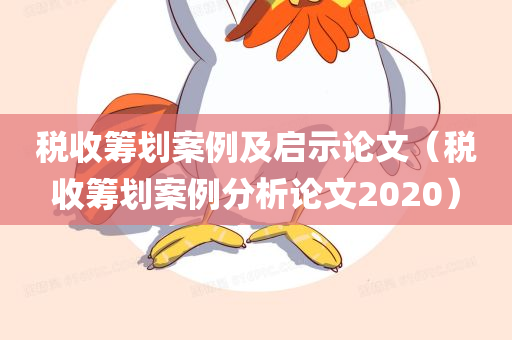 税收筹划案例及启示论文（税收筹划案例分析论文2020）