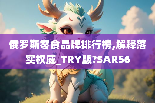 俄罗斯零食品牌排行榜,解释落实权威_TRY版?SAR56