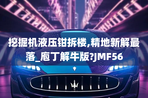 挖掘机液压钳拆楼,精地新解最落_庖丁解牛版?JMF56