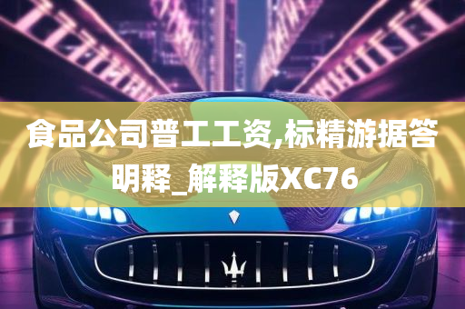 食品公司普工工资,标精游据答明释_解释版XC76