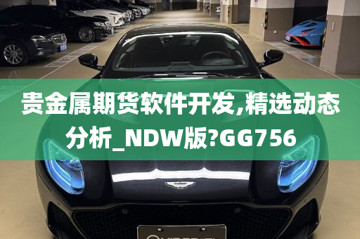 贵金属期货软件开发,精选动态分析_NDW版?GG756