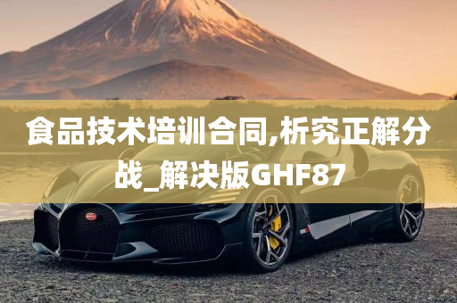 食品技术培训合同,析究正解分战_解决版GHF87