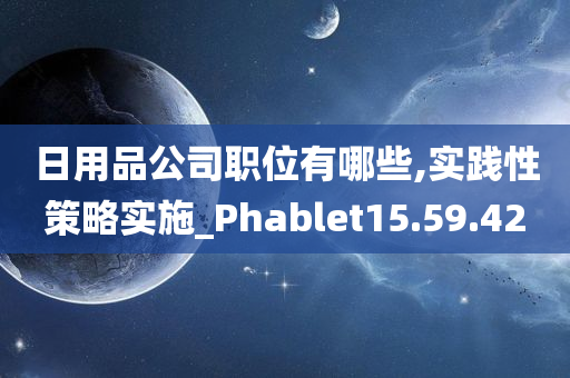 日用品公司职位有哪些,实践性策略实施_Phablet15.59.42