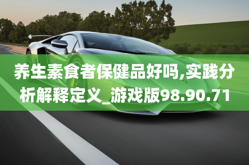 养生素食者保健品好吗,实践分析解释定义_游戏版98.90.71