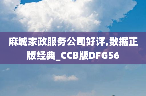 麻城家政服务公司好评,数据正版经典_CCB版DFG56