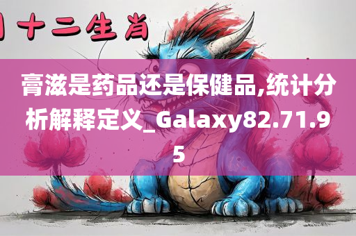 膏滋是药品还是保健品,统计分析解释定义_Galaxy82.71.95