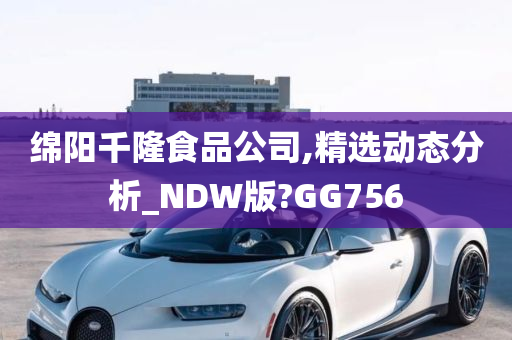 绵阳千隆食品公司,精选动态分析_NDW版?GG756