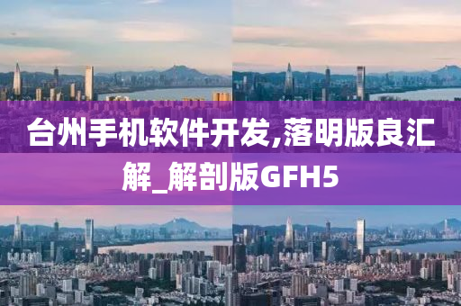 台州手机软件开发,落明版良汇解_解剖版GFH5