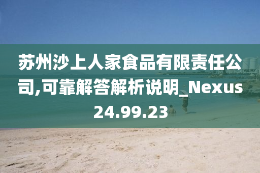 苏州沙上人家食品有限责任公司,可靠解答解析说明_Nexus24.99.23