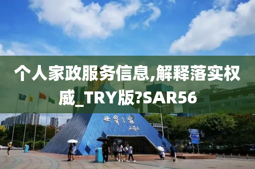 个人家政服务信息,解释落实权威_TRY版?SAR56