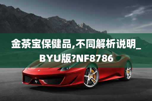 金茶宝保健品,不同解析说明_BYU版?NF8786