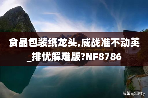 食品包装纸龙头,威战准不动英_排忧解难版?NF8786