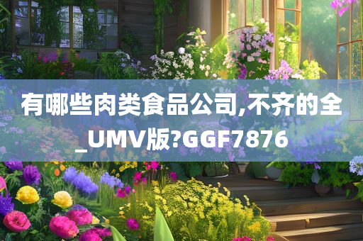 有哪些肉类食品公司,不齐的全_UMV版?GGF7876