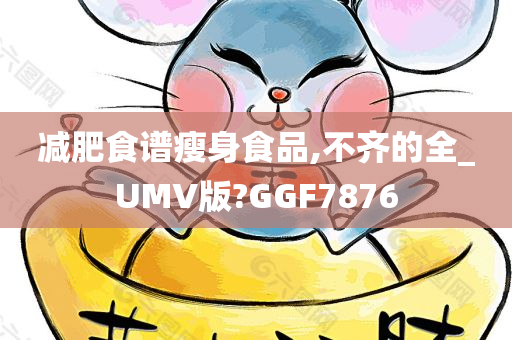 减肥食谱瘦身食品,不齐的全_UMV版?GGF7876