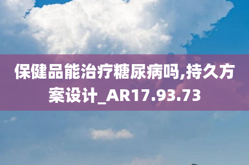 保健品能治疗糖尿病吗,持久方案设计_AR17.93.73