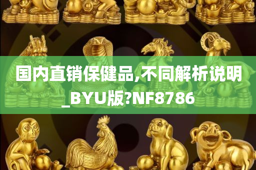 国内直销保健品,不同解析说明_BYU版?NF8786