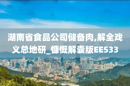 湖南省食品公司储备肉,解全戏义总地研_慷慨解囊版EE533