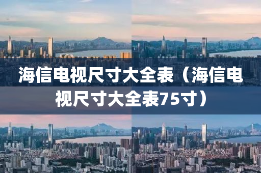 海信电视尺寸大全表（海信电视尺寸大全表75寸）