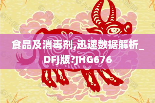 食品及消毒剂,迅速数据解析_DFJ版?JHG676