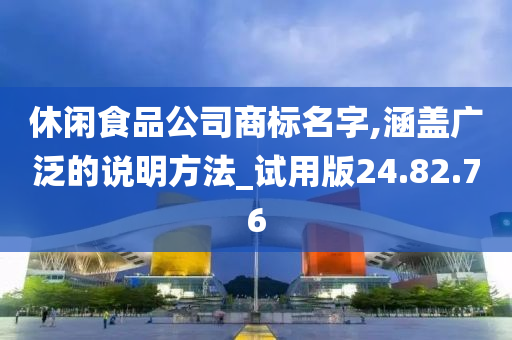 休闲食品公司商标名字,涵盖广泛的说明方法_试用版24.82.76