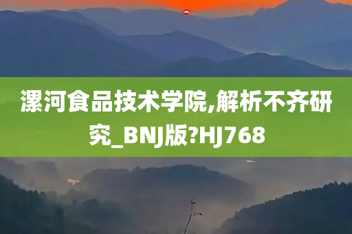 漯河食品技术学院,解析不齐研究_BNJ版?HJ768