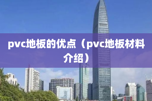 pvc地板的优点（pvc地板材料介绍）