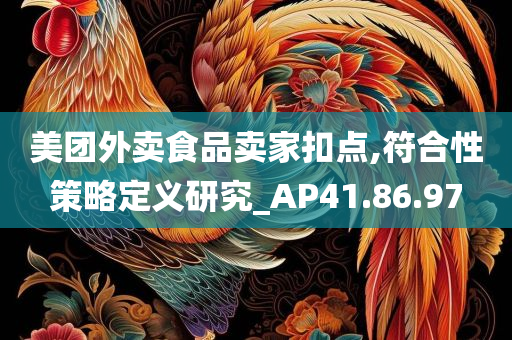 美团外卖食品卖家扣点,符合性策略定义研究_AP41.86.97