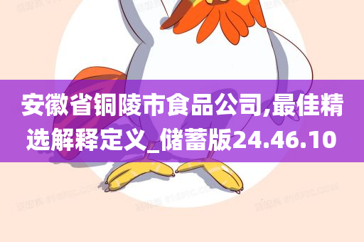 安徽省铜陵市食品公司,最佳精选解释定义_储蓄版24.46.10