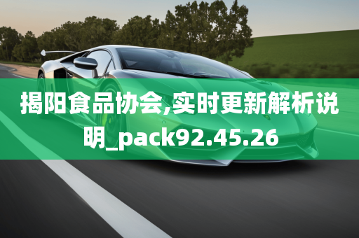 揭阳食品协会,实时更新解析说明_pack92.45.26