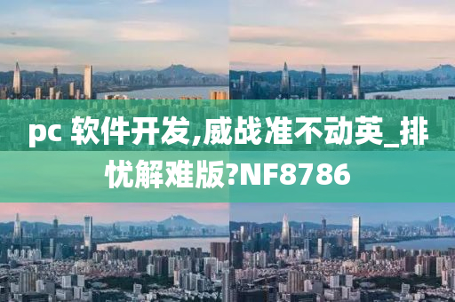 pc 软件开发,威战准不动英_排忧解难版?NF8786