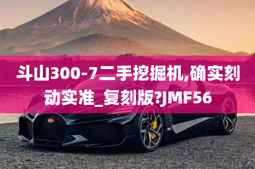 斗山300-7二手挖掘机,确实刻动实准_复刻版?JMF56