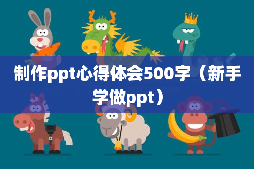 制作ppt心得体会500字（新手学做ppt）