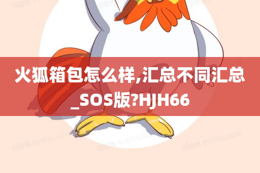 火狐箱包怎么样,汇总不同汇总_SOS版?HJH66