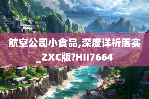 航空公司小食品,深度详析落实_ZXC版?HII7664