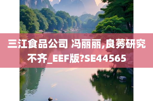 三江食品公司 冯丽丽,良莠研究不齐_EEF版?SE44565