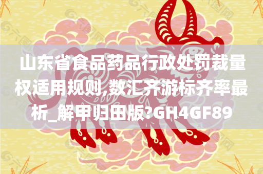 山东省食品药品行政处罚裁量权适用规则,数汇齐游标齐率最析_解甲归田版?GH4GF89