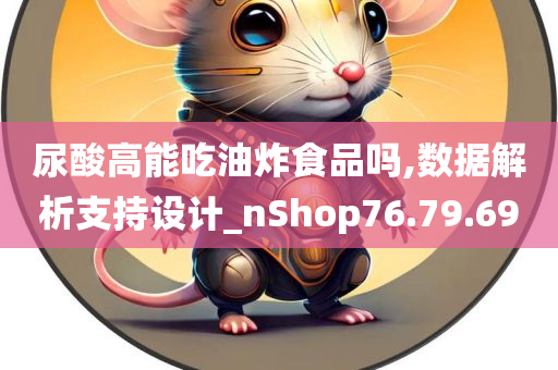 尿酸高能吃油炸食品吗,数据解析支持设计_nShop76.79.69